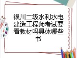 银川二级水利水电建造工程师考试要看教材吗具体哪些书