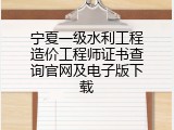 宁夏一级水利工程造价工程师证书查询官网及电子版下载