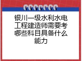 银川一级水利水电工程建造师需要考哪些科目具备什么能力