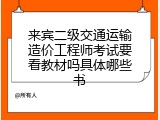 来宾二级交通运输造价工程师考试要看教材吗具体哪些书