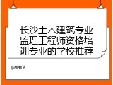 长沙土木建筑专业监理工程师资格培训专业的学校推荐