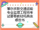 鄂尔多斯交通运输专业监理工程师考试要看教材吗具体哪些书