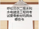呼伦贝尔二级水利水电建造工程师考试要看教材吗具体哪些书