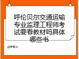 呼伦贝尔交通运输专业监理工程师考试要看教材吗具体哪些书
