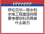 呼伦贝尔一级水利水电工程建造师需要考哪些科目具备什么能力