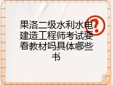 果洛二级水利水电建造工程师考试要看教材吗具体哪些书