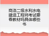商洛二级水利水电建造工程师考试要看教材吗具体哪些书