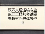陕西交通运输专业监理工程师考试要看教材吗具体哪些书