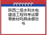 陕西二级水利水电建造工程师考试要看教材吗具体哪些书