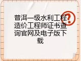 普洱一级水利工程造价工程师证书查询官网及电子版下载