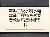 普洱二级水利水电建造工程师考试要看教材吗具体哪些书
