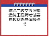 临沧二级交通运输造价工程师考试要看教材吗具体哪些书