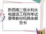 黔西南二级水利水电建造工程师考试要看教材吗具体哪些书