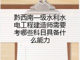 黔西南一级水利水电工程建造师需要考哪些科目具备什么能力
