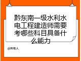黔东南一级水利水电工程建造师需要考哪些科目具备什么能力