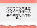 黔东南二级交通运输造价工程师考试要看教材吗具体哪些书