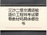 三沙二级交通运输造价工程师考试要看教材吗具体哪些书