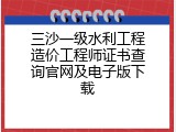 三沙一级水利工程造价工程师证书查询官网及电子版下载