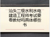 汕头二级水利水电建造工程师考试要看教材吗具体哪些书
