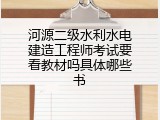 河源二级水利水电建造工程师考试要看教材吗具体哪些书