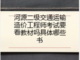 河源二级交通运输造价工程师考试要看教材吗具体哪些书