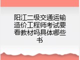 阳江二级交通运输造价工程师考试要看教材吗具体哪些书