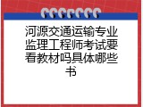 河源交通运输专业监理工程师考试要看教材吗具体哪些书
