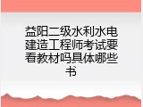 益阳二级水利水电建造工程师考试要看教材吗具体哪些书
