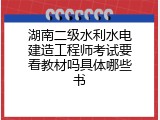 湖南二级水利水电建造工程师考试要看教材吗具体哪些书