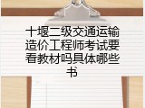 十堰二级交通运输造价工程师考试要看教材吗具体哪些书