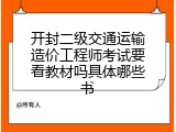 开封二级交通运输造价工程师考试要看教材吗具体哪些书