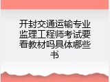 开封交通运输专业监理工程师考试要看教材吗具体哪些书