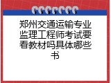 郑州交通运输专业监理工程师考试要看教材吗具体哪些书