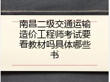 南昌二级交通运输造价工程师考试要看教材吗具体哪些书