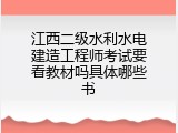 江西二级水利水电建造工程师考试要看教材吗具体哪些书