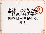 上饶一级水利水电工程建造师需要考哪些科目具备什么能力