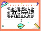 福建交通运输专业监理工程师考试要看教材吗具体哪些书
