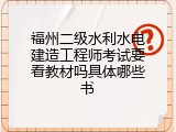 福州二级水利水电建造工程师考试要看教材吗具体哪些书