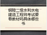 铜陵二级水利水电建造工程师考试要看教材吗具体哪些书