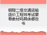 铜陵二级交通运输造价工程师考试要看教材吗具体哪些书
