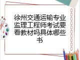 徐州交通运输专业监理工程师考试要看教材吗具体哪些书