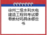 徐州二级水利水电建造工程师考试要看教材吗具体哪些书