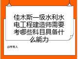 佳木斯一级水利水电工程建造师需要考哪些科目具备什么能力