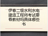 伊春二级水利水电建造工程师考试要看教材吗具体哪些书