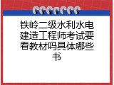 铁岭二级水利水电建造工程师考试要看教材吗具体哪些书