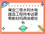 保定二级水利水电建造工程师考试要看教材吗具体哪些书