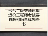 邢台二级交通运输造价工程师考试要看教材吗具体哪些书