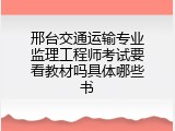 邢台交通运输专业监理工程师考试要看教材吗具体哪些书