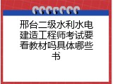 邢台二级水利水电建造工程师考试要看教材吗具体哪些书