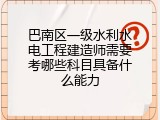 巴南区一级水利水电工程建造师需要考哪些科目具备什么能力